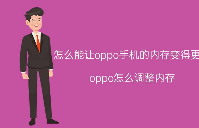 怎么能让oppo手机的内存变得更大 oppo怎么调整内存？